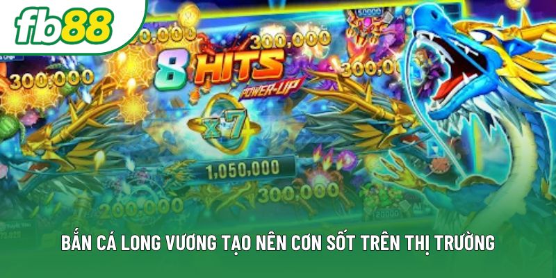 Bắn cá long vương tạo nên cơn sốt trên thị trường Bắn cá long vương tạo nên cơn sốt trên thị trường
