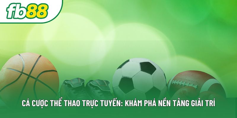 Cá Cược Thể Thao Trực Tuyến: Khám Phá Nền Tảng Giải Trí