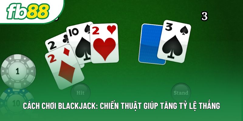 Cách Chơi Blackjack: Chiến Thuật Giúp Tăng Tỷ Lệ Thắng
