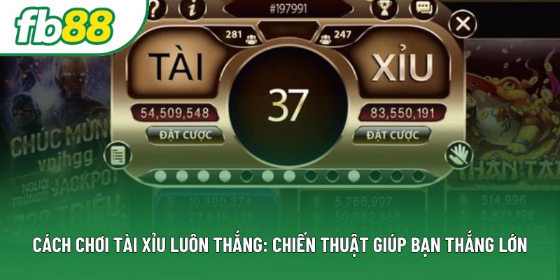 Cách Chơi Tài Xỉu Luôn Thắng: Chiến Thuật Giúp Bạn Thắng Lớn