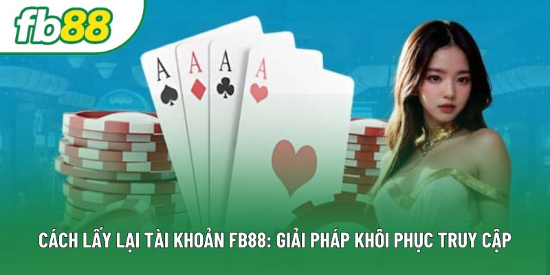 Cách Lấy Lại Tài Khoản Fb88: Giải Pháp Khôi Phục Truy Cập