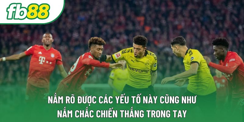 Nắm rõ được các yếu tố này cũng như nắm chắc chiến thắng trong tay Nắm rõ được các yếu tố này cũng như nắm chắc chiến thắng trong tay