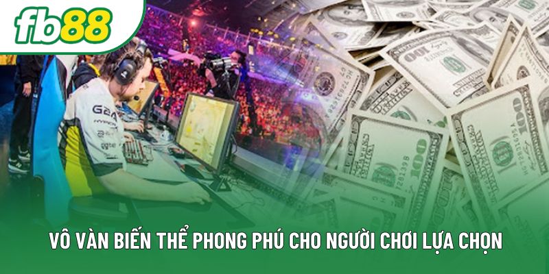 Vô vàn biến thể phong phú cho người chơi lựa chọn Vô vàn biến thể phong phú cho người chơi lựa chọn