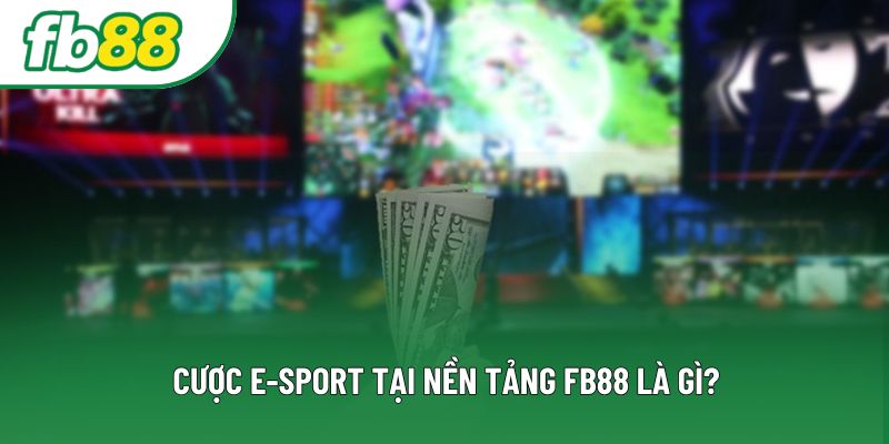 Cược E-sport tại nền tảng FB88 là gì? Cược E-sport tại nền tảng FB88 là gì?