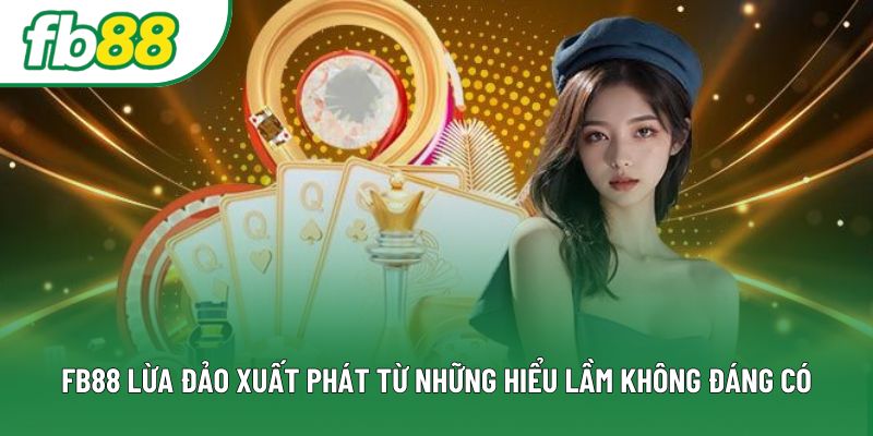 Fb88 lừa đảo xuất phát từ những hiểu lầm không đáng có Fb88 lừa đảo xuất phát từ những hiểu lầm không đáng có