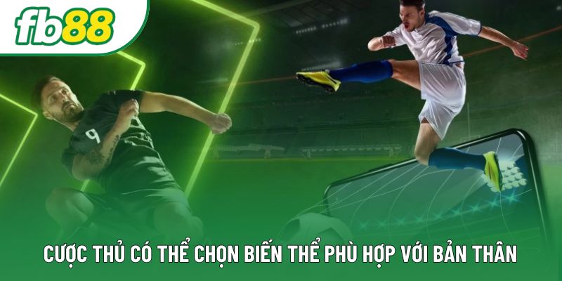 Cược thủ có thể chọn biến thể phù hợp với bản thân Cược thủ có thể chọn biến thể phù hợp với bản thân