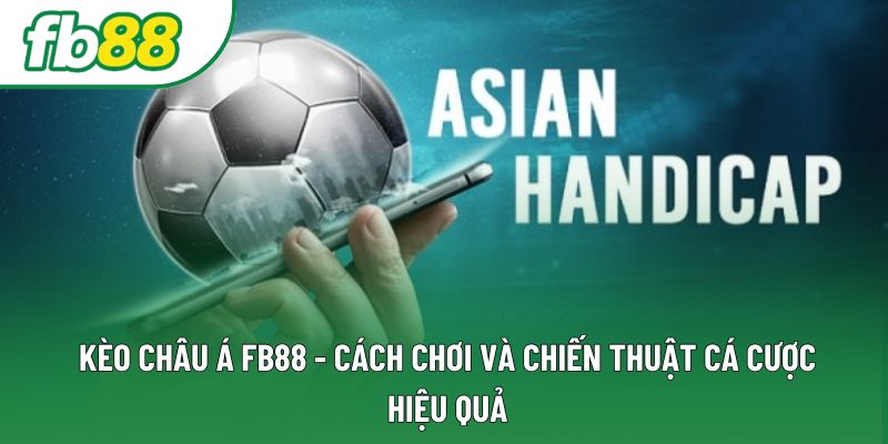 Kèo Châu Á Fb88 - Cách Chơi Và Chiến Thuật Cá Cược Hiệu Quả