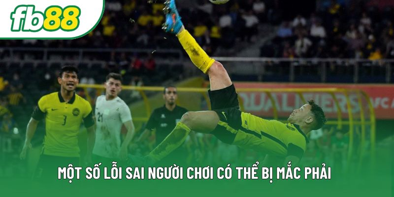 Một số lỗi sai người chơi có thể bị mắc phải Một số lỗi sai người chơi có thể bị mắc phải