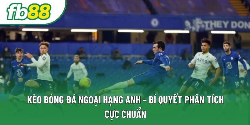 Kèo Bóng Đá Ngoại Hạng Anh – Bí Quyết Phân Tích Cực Chuẩn