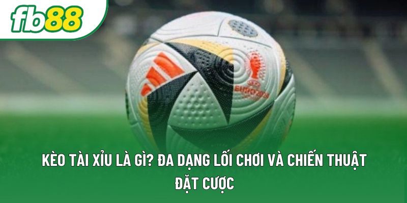 Kèo Tài Xỉu Là Gì? Đa Dạng Lối Chơi Và Chiến Thuật Đặt Cược