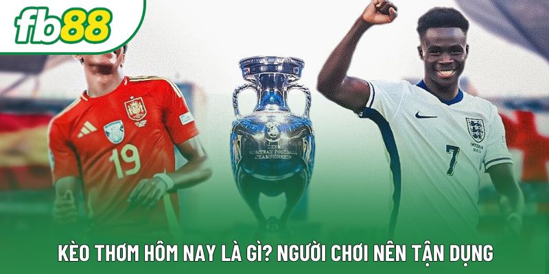 Kèo thơm hôm nay là gì? Người chơi nên tận dụng Kèo thơm hôm nay là gì? Người chơi nên tận dụng