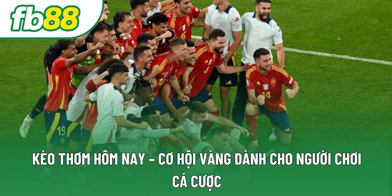 Kèo Thơm Hôm Nay – Cơ Hội Vàng Dành Cho Người Chơi Cá Cược