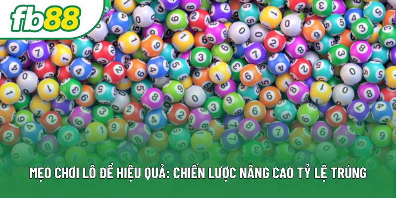 Mẹo Chơi Lô Đề Hiệu Quả: Chiến Lược Nâng Cao Tỷ Lệ Trúng