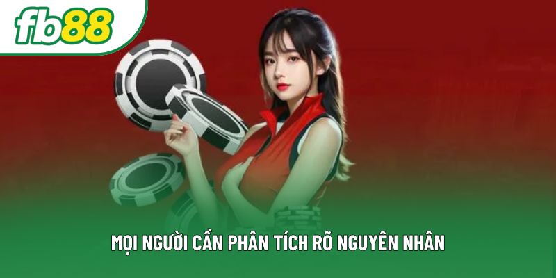 Mọi người cần phân tích rõ nguyên nhân Mọi người cần phân tích rõ nguyên nhân