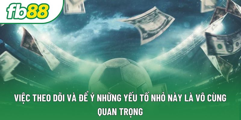 Việc theo dõi và để ý những yếu tố nhỏ này là vô cùng quan trọng Việc theo dõi và để ý những yếu tố nhỏ này là vô cùng quan trọng