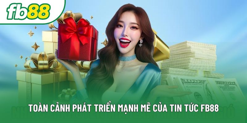 Toàn cảnh phát triển mạnh mẽ của tin tức Fb88 Toàn cảnh phát triển mạnh mẽ của tin tức Fb88