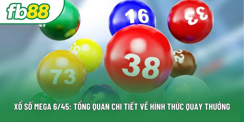 Xổ Số Mega 6/45: Tổng Quan Chi Tiết Về Hình Thức Quay Thưởng