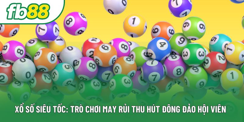 Xổ Số Siêu Tốc: Trò Chơi May Rủi Thu Hút Đông Đảo Hội Viên